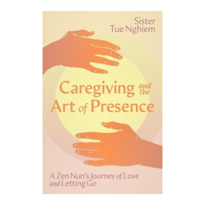 Caregiving and the Art of Presence: A Zen Nun's Journey of Love and Letting Go